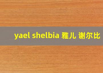 yael shelbia 雅儿 谢尔比